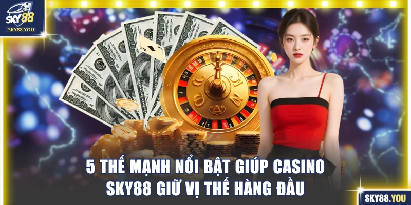 5 thế mạnh nổi bật giúp casino SKY88 giữ vị thế hàng đầu