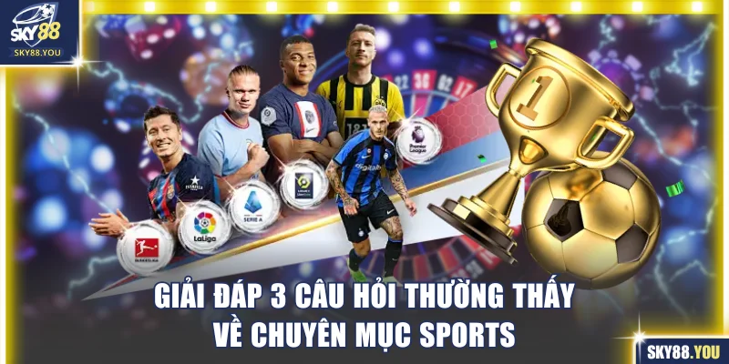 Giải đáp 3 câu hỏi thường thấy về chuyên mục sports