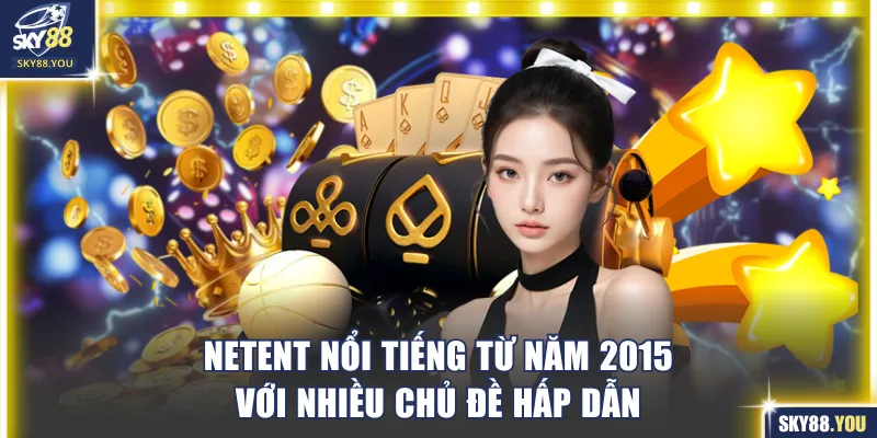 Netent nổi tiếng từ năm 2015 với nhiều chủ đề hấp dẫn